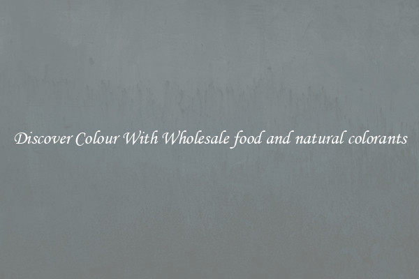 Discover Colour With Wholesale food and natural colorants