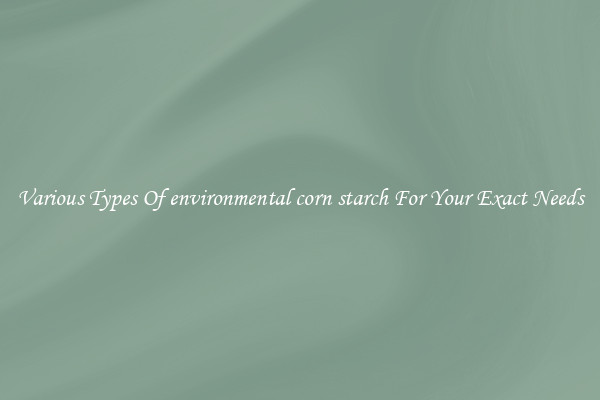 Various Types Of environmental corn starch For Your Exact Needs