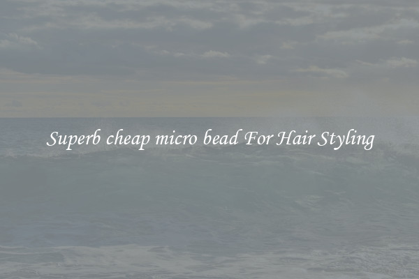 Superb cheap micro bead For Hair Styling