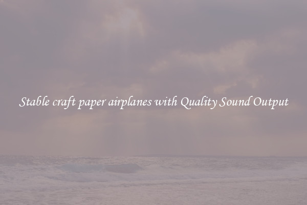 Stable craft paper airplanes with Quality Sound Output