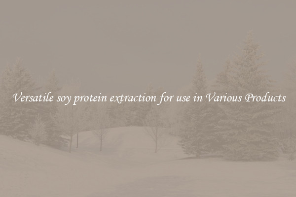 Versatile soy protein extraction for use in Various Products