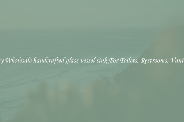 Buy Wholesale handcrafted glass vessel sink For Toilets, Restrooms, Vanities