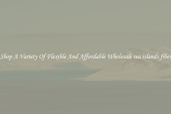 Shop A Variety Of Flexible And Affordable Wholesale sea islands fiber