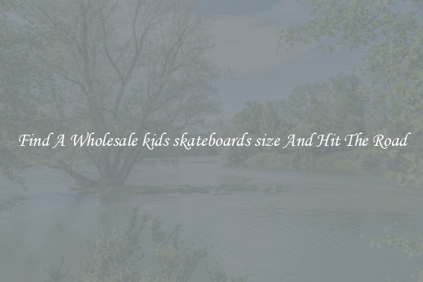 Find A Wholesale kids skateboards size And Hit The Road
