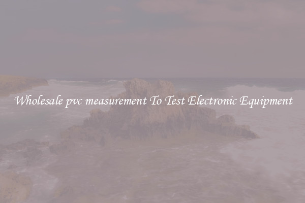 Wholesale pvc measurement To Test Electronic Equipment