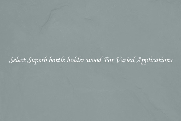 Select Superb bottle holder wood For Varied Applications