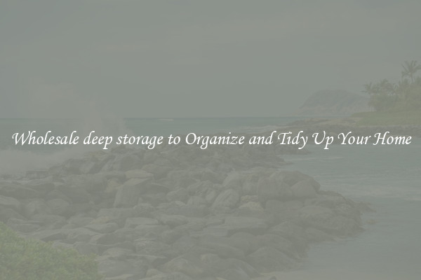 Wholesale deep storage to Organize and Tidy Up Your Home