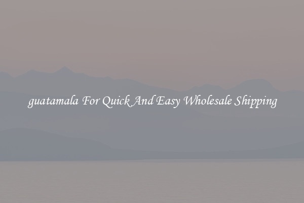 guatamala For Quick And Easy Wholesale Shipping