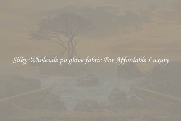 Silky Wholesale pu glove fabric For Affordable Luxury