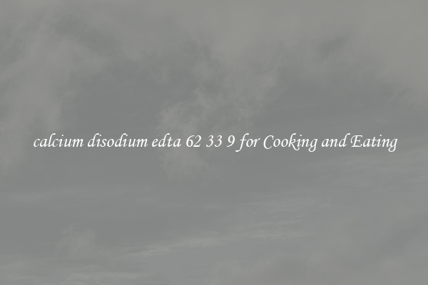 calcium disodium edta 62 33 9 for Cooking and Eating