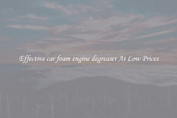 Effective car foam engine degreaser At Low Prices