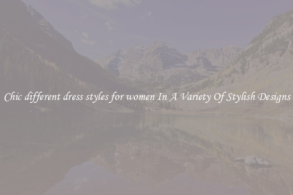 Chic different dress styles for women In A Variety Of Stylish Designs