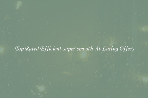Top Rated Efficient super smooth At Luring Offers