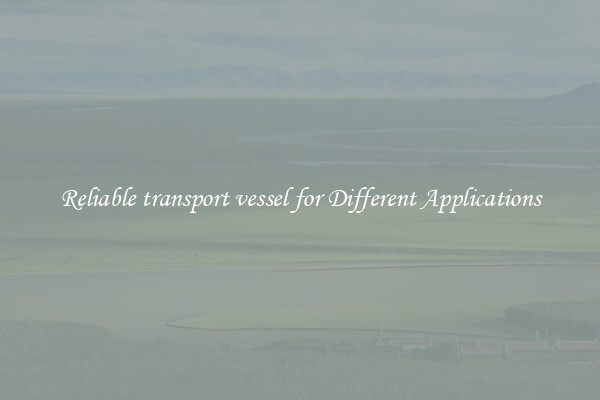 Reliable transport vessel for Different Applications