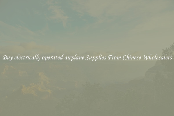 Buy electrically operated airplane Supplies From Chinese Wholesalers
