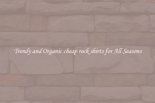 Trendy and Organic cheap rock shirts for All Seasons
