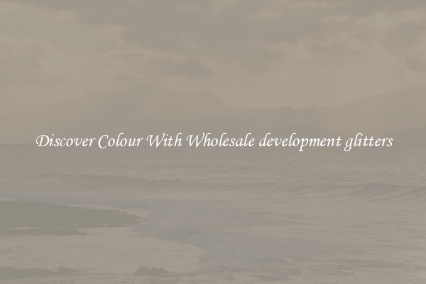 Discover Colour With Wholesale development glitters
