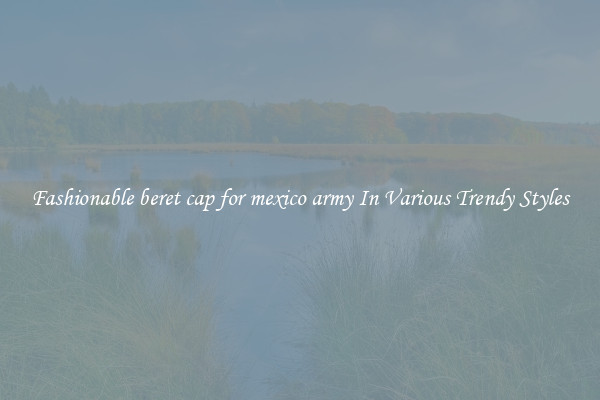 Fashionable beret cap for mexico army In Various Trendy Styles