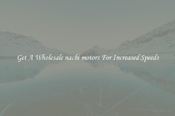 Get A Wholesale nachi motors For Increased Speeds