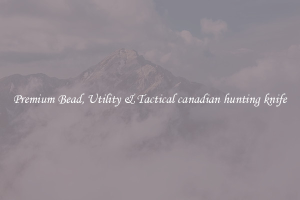 Premium Bead, Utility & Tactical canadian hunting knife