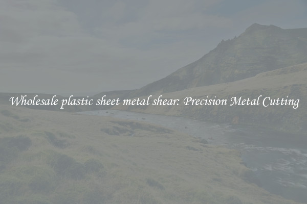 Wholesale plastic sheet metal shear: Precision Metal Cutting