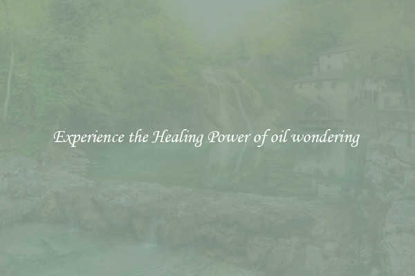 Experience the Healing Power of oil wondering 