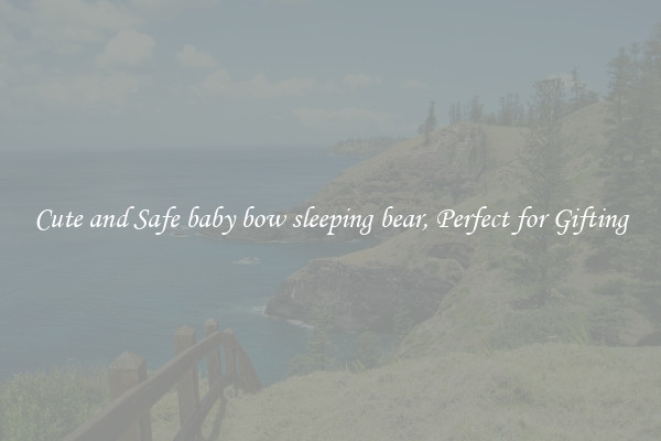 Cute and Safe baby bow sleeping bear, Perfect for Gifting