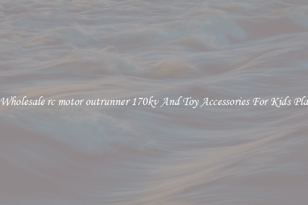 Buy Wholesale rc motor outrunner 170kv And Toy Accessories For Kids Play Set
