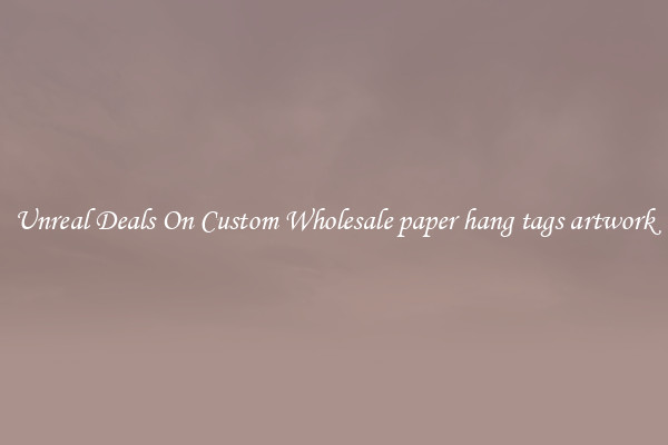 Unreal Deals On Custom Wholesale paper hang tags artwork