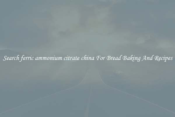 Search ferric ammonium citrate china For Bread Baking And Recipes