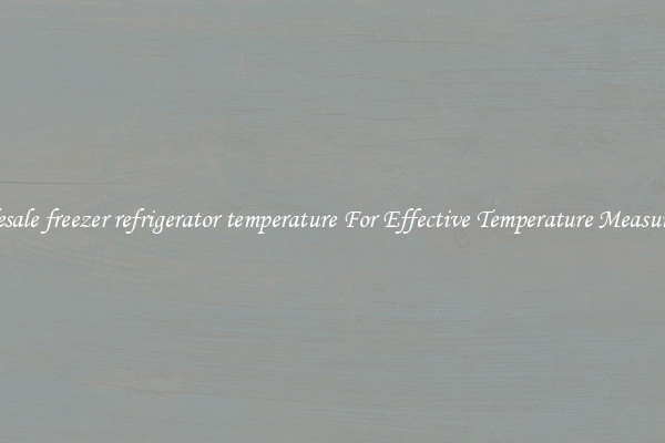 Wholesale freezer refrigerator temperature For Effective Temperature Measurement