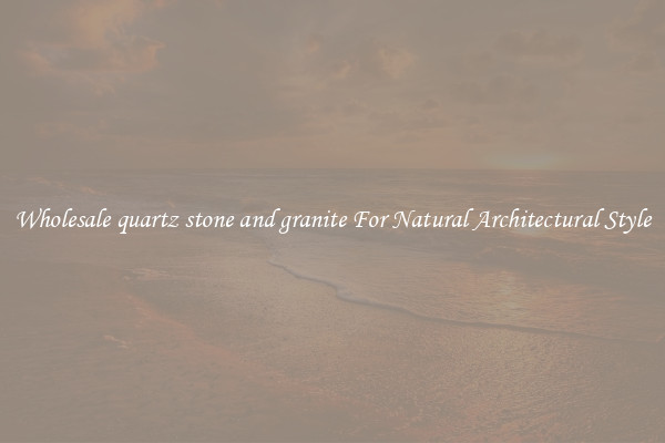 Wholesale quartz stone and granite For Natural Architectural Style