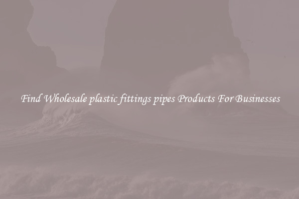 Find Wholesale plastic fittings pipes Products For Businesses