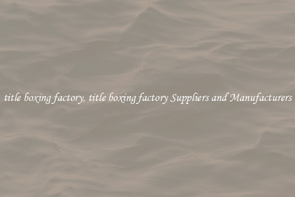 title boxing factory, title boxing factory Suppliers and Manufacturers