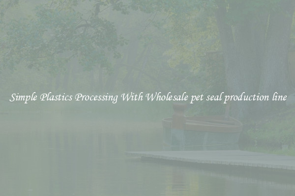 Simple Plastics Processing With Wholesale pet seal production line