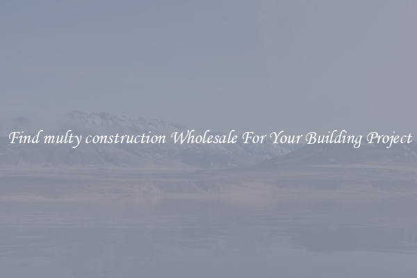 Find multy construction Wholesale For Your Building Project