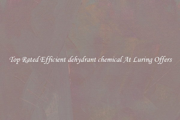 Top Rated Efficient dehydrant chemical At Luring Offers