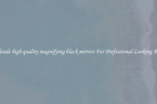 Wholesale high quality magnifying black mirrors For Professional Looking Beauty
