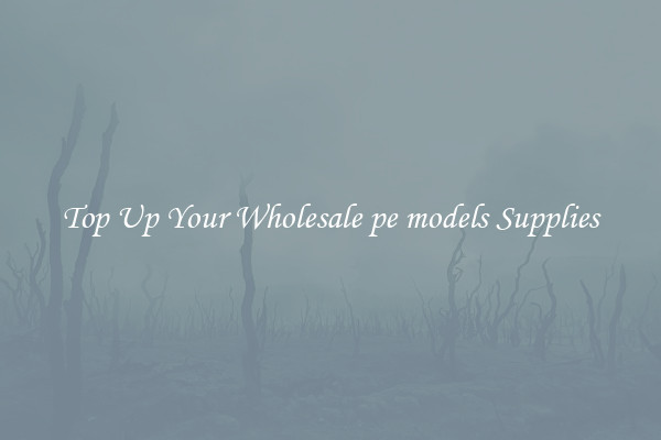 Top Up Your Wholesale pe models Supplies