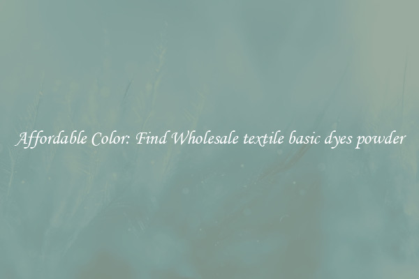 Affordable Color: Find Wholesale textile basic dyes powder