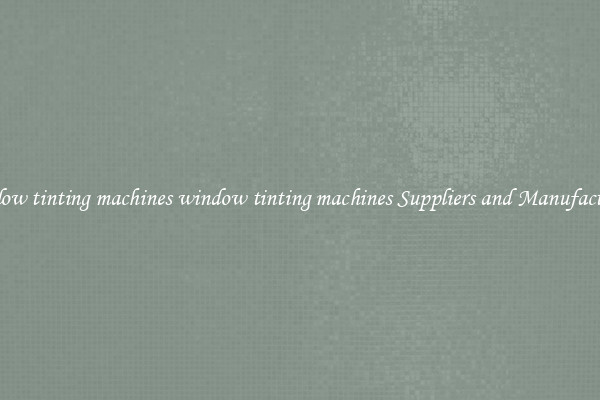 window tinting machines window tinting machines Suppliers and Manufacturers