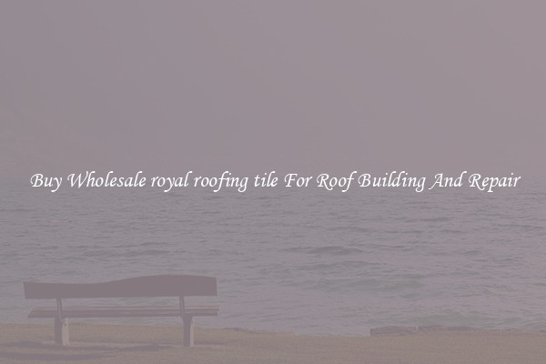 Buy Wholesale royal roofing tile For Roof Building And Repair