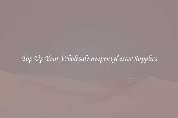 Top Up Your Wholesale neopentyl ester Supplies