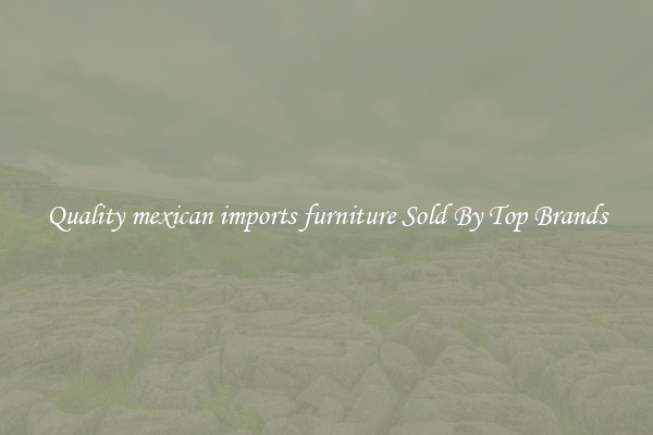 Quality mexican imports furniture Sold By Top Brands