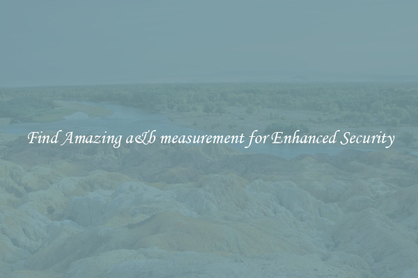 Find Amazing a&b measurement for Enhanced Security