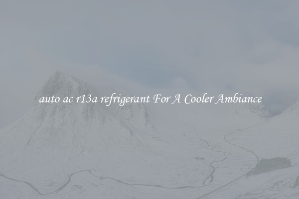 auto ac r13a refrigerant For A Cooler Ambiance