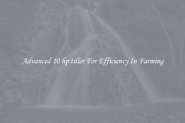Advanced 10 hp tiller For Efficiency In Farming