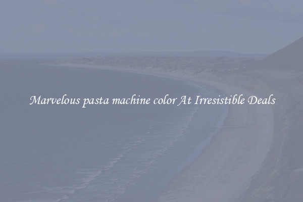 Marvelous pasta machine color At Irresistible Deals