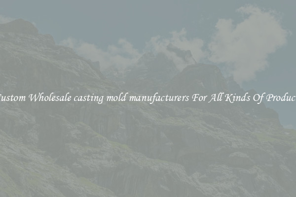 Custom Wholesale casting mold manufacturers For All Kinds Of Products