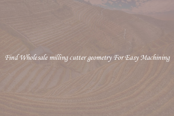 Find Wholesale milling cutter geometry For Easy Machining